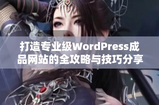 打造专业级WordPress成品网站的全攻略与技巧分享