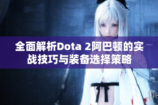 全面解析Dota 2阿巴顿的实战技巧与装备选择策略