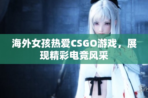 海外女孩热爱CSGO游戏，展现精彩电竞风采