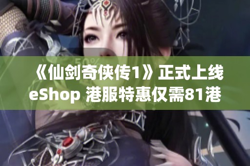 《仙剑奇侠传1》正式上线eShop 港服特惠仅需81港币