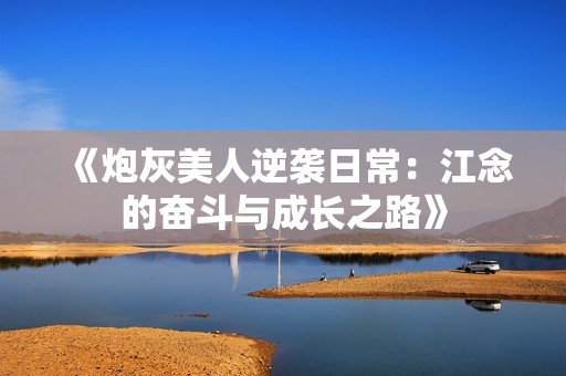 《炮灰美人逆袭日常：江念的奋斗与成长之路》