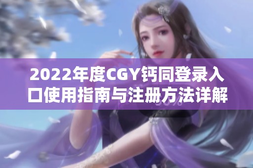 2022年度CGY钙同登录入口使用指南与注册方法详解