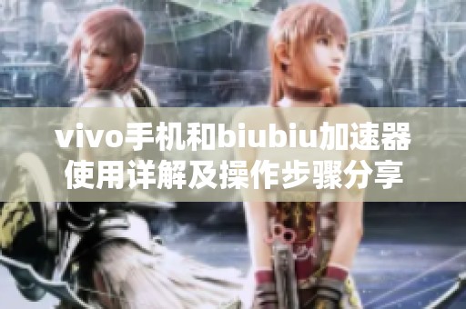 vivo手机和biubiu加速器使用详解及操作步骤分享