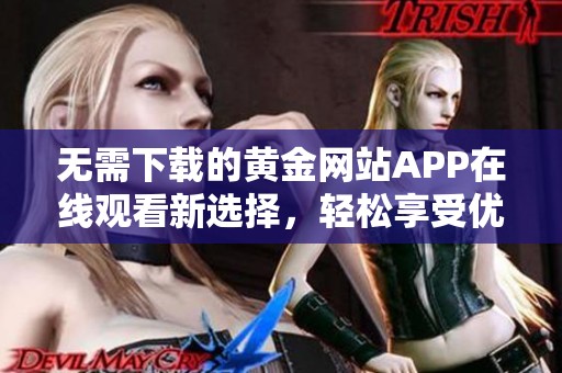 无需下载的黄金网站APP在线观看新选择，轻松享受优质内容