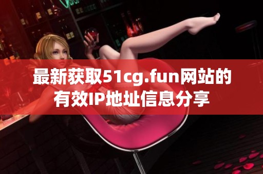 最新获取51cg.fun网站的有效IP地址信息分享