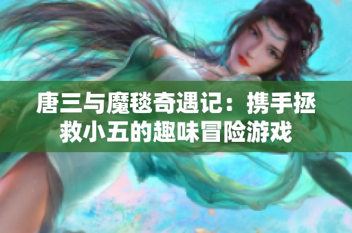 唐三与魔毯奇遇记：携手拯救小五的趣味冒险游戏