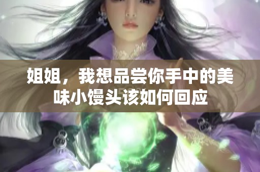 姐姐，我想品尝你手中的美味小馒头该如何回应