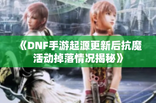 《DNF手游起源更新后抗魔活动掉落情况揭秘》