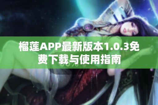 榴莲APP最新版本1.0.3免费下载与使用指南