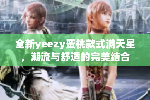 全新yeezy蜜桃款式满天星，潮流与舒适的完美结合