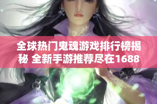 全球热门鬼魂游戏排行榜揭秘 全新手游推荐尽在1688手游网