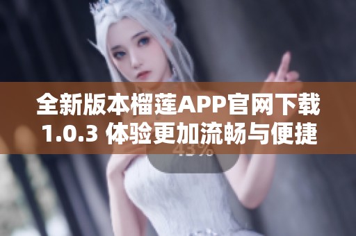 全新版本榴莲APP官网下载1.0.3 体验更加流畅与便捷