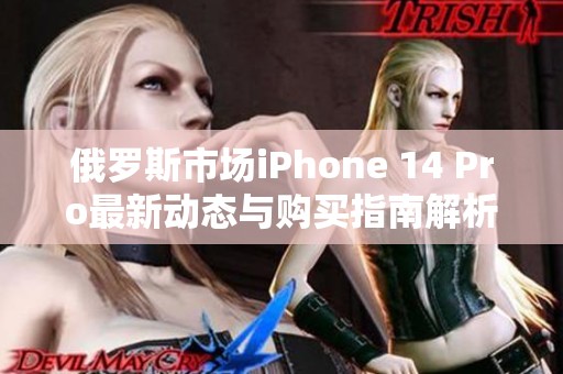 俄罗斯市场iPhone 14 Pro最新动态与购买指南解析