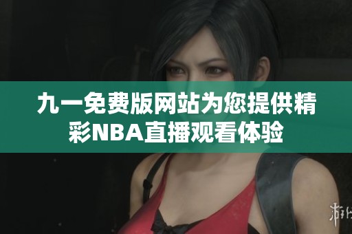 九一免费版网站为您提供精彩NBA直播观看体验