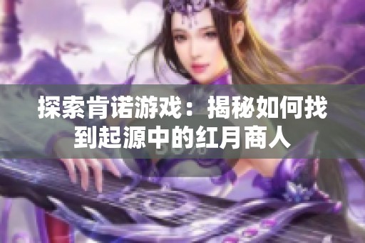 探索肯诺游戏：揭秘如何找到起源中的红月商人