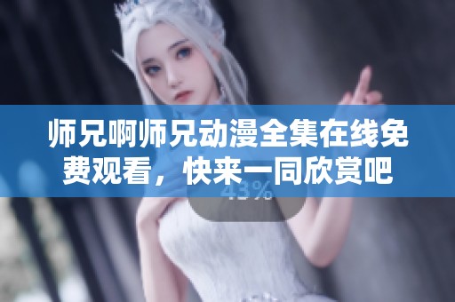 师兄啊师兄动漫全集在线免费观看，快来一同欣赏吧