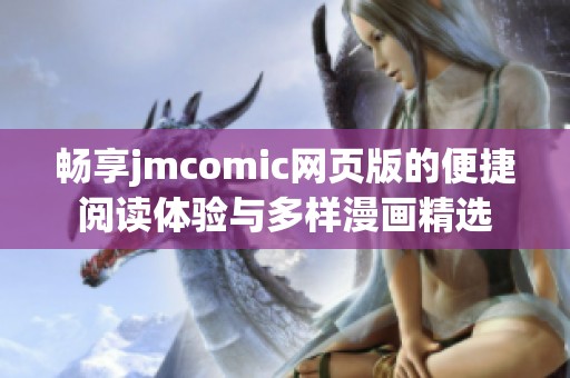 畅享jmcomic网页版的便捷阅读体验与多样漫画精选