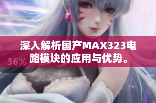 深入解析国产MAX323电路模块的应用与优势。