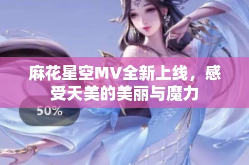 麻花星空MV全新上线，感受天美的美丽与魔力