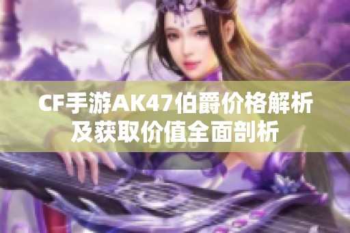 CF手游AK47伯爵价格解析及获取价值全面剖析