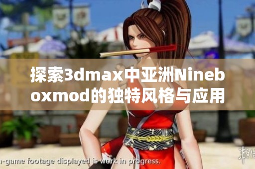 探索3dmax中亚洲Nineboxmod的独特风格与应用技巧