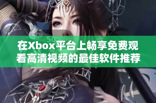 在Xbox平台上畅享免费观看高清视频的最佳软件推荐