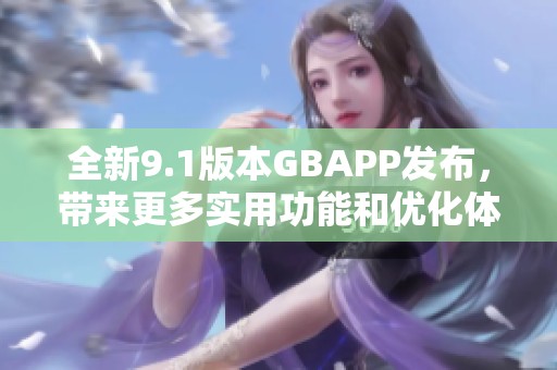 全新9.1版本GBAPP发布，带来更多实用功能和优化体验