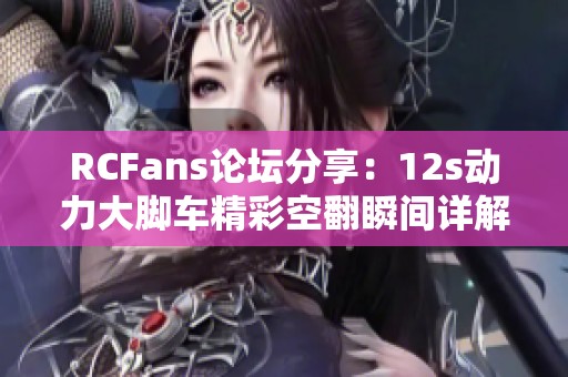 RCFans论坛分享：12s动力大脚车精彩空翻瞬间详解