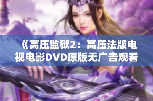 《高压监狱2：高压法版电视电影DVD原版无广告观看攻略》