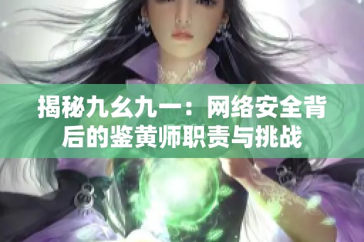 揭秘九幺九一：网络安全背后的鉴黄师职责与挑战