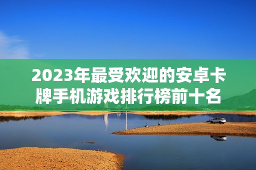 2023年最受欢迎的安卓卡牌手机游戏排行榜前十名