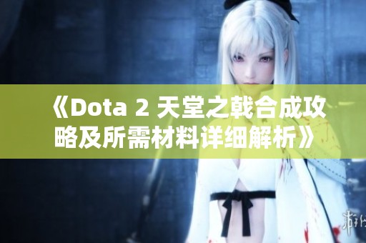 《Dota 2 天堂之戟合成攻略及所需材料详细解析》