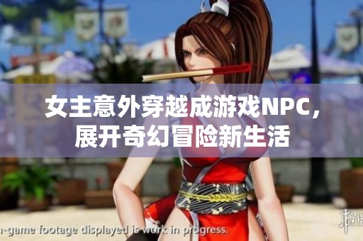 女主意外穿越成游戏NPC，展开奇幻冒险新生活