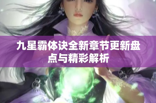 九星霸体诀全新章节更新盘点与精彩解析