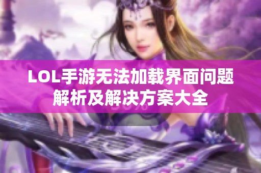 LOL手游无法加载界面问题解析及解决方案大全