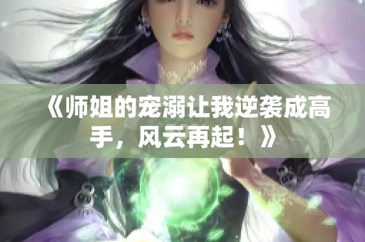 《师姐的宠溺让我逆袭成高手，风云再起！》