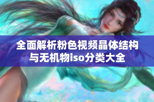 全面解析粉色视频晶体结构与无机物iso分类大全