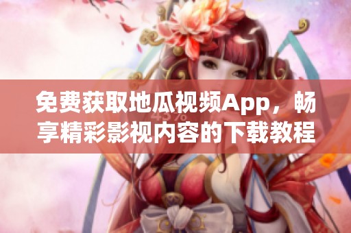 免费获取地瓜视频App，畅享精彩影视内容的下载教程