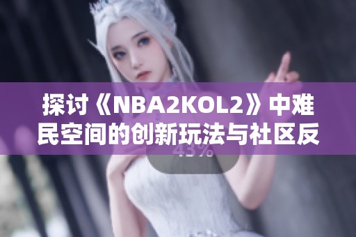 探讨《NBA2KOL2》中难民空间的创新玩法与社区反馈