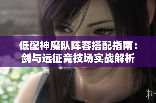 低配神魔队阵容搭配指南：剑与远征竞技场实战解析