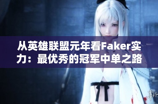 从英雄联盟元年看Faker实力：最优秀的冠军中单之路