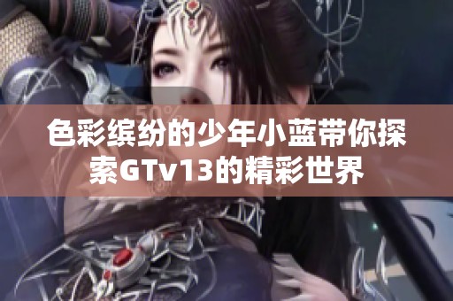 色彩缤纷的少年小蓝带你探索GTv13的精彩世界