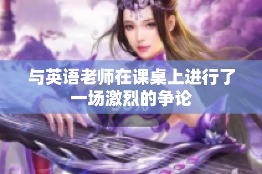 与英语老师在课桌上进行了一场激烈的争论