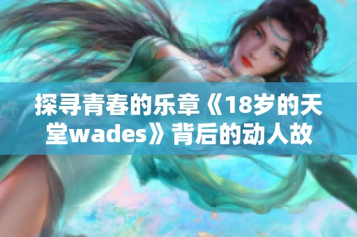 探寻青春的乐章《18岁的天堂wades》背后的动人故事