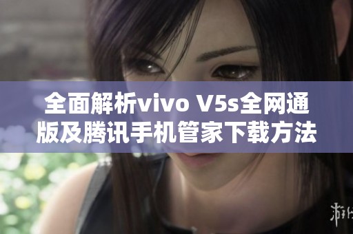 全面解析vivo V5s全网通版及腾讯手机管家下载方法