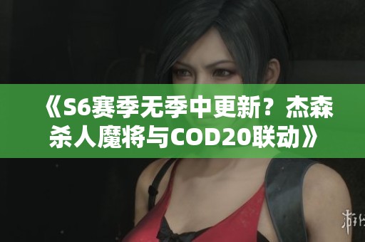 《S6赛季无季中更新？杰森杀人魔将与COD20联动》