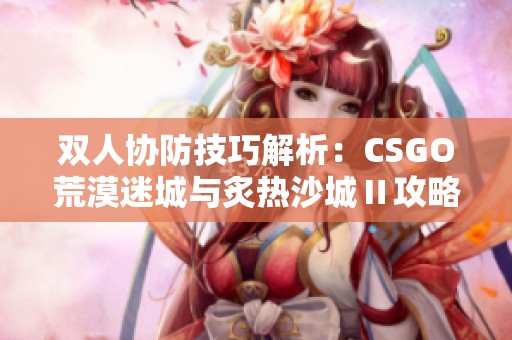 双人协防技巧解析：CSGO荒漠迷城与炙热沙城Ⅱ攻略分享