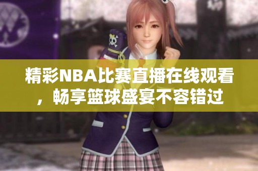 精彩NBA比赛直播在线观看，畅享篮球盛宴不容错过