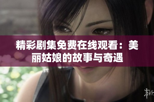 精彩剧集免费在线观看：美丽姑娘的故事与奇遇