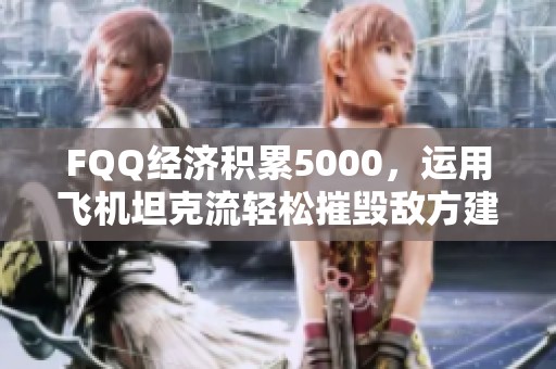 FQQ经济积累5000，运用飞机坦克流轻松摧毁敌方建筑